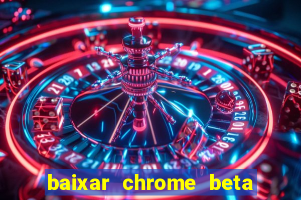 baixar chrome beta para pc